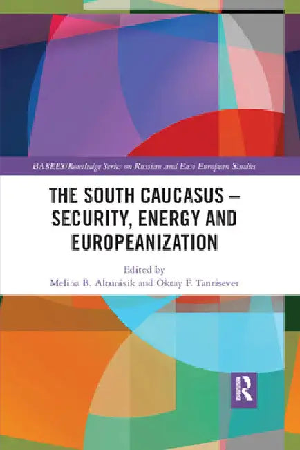 The South Caucasus - Security, Energy and Europeanization by Meliha B. Altunışık