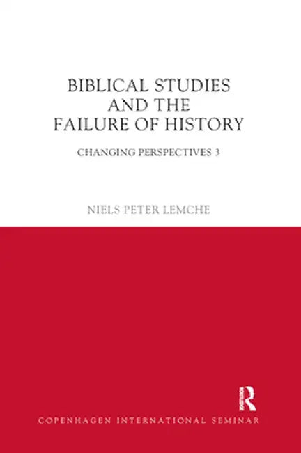 Biblical Studies and the Failure of History: Changing Perspectives 3 by Niels Peter Lemche