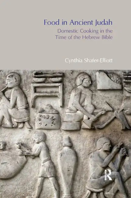 Food in Ancient Judah: Domestic Cooking in the Time of the Hebrew Bible by Cynthia Shafer-Elliott