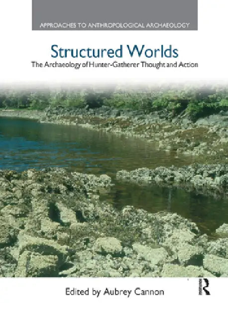 Structured Worlds: The Archaeology of Hunter-Gatherer Thought and Action by Aubrey Cannon