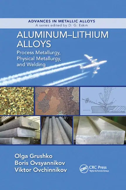 Aluminum-Lithium Alloys: Process Metallurgy, Physical Metallurgy, and Welding by Olga Grushko