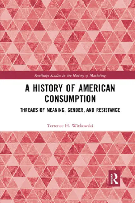 A History of American Consumption: Threads of Meaning, Gender, and Resistance by Terrence Witkowski