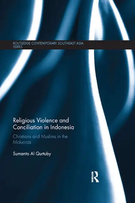 Religious Violence and Conciliation in Indonesia: Christians and Muslims in the Moluccas by Sumanto Al Qurtuby