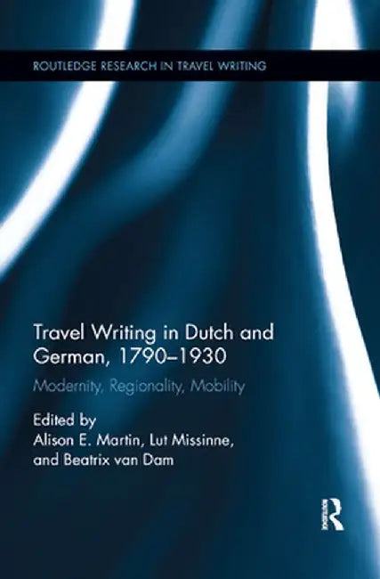 Travel Writing in Dutch and German, 1790-1930: Modernity, Regionality, Mobility by Alison Martin