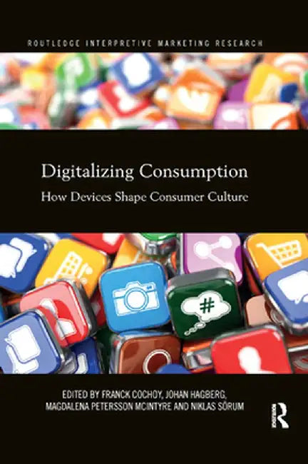 Digitalizing Consumption: How Devices Shape Consumer Culture by Franck Cochoy