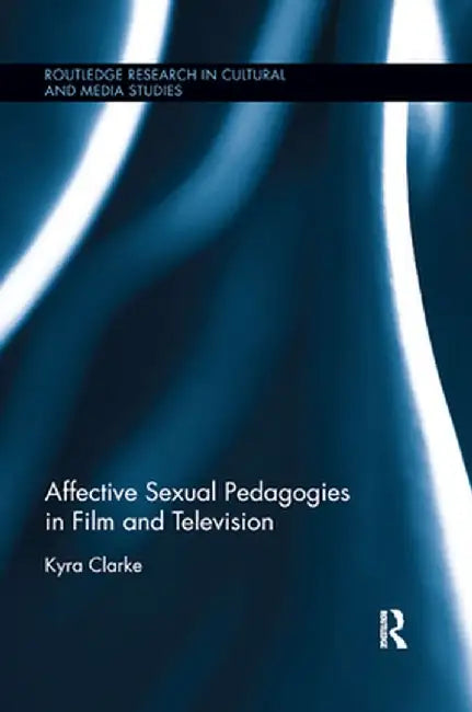 Affective Sexual Pedagogies in Film and Television by Kyra Clarke