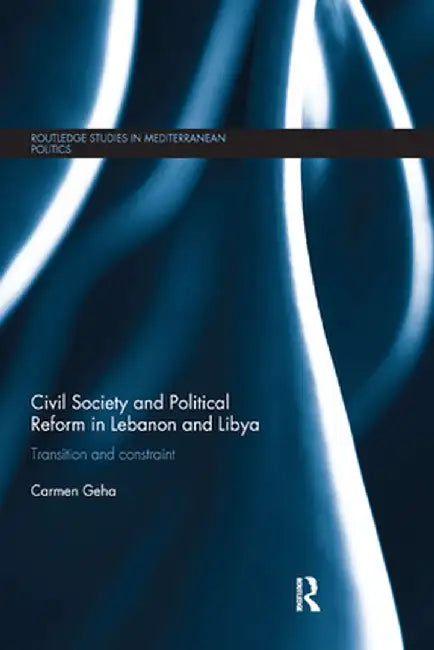 Civil Society and Political Reform in Lebanon and Libya: Transition and Constraint by Carmen Geha
