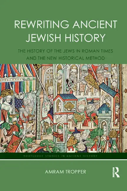 Rewriting Ancient Jewish History: The History of the Jews in Roman Times and the New Historical Method by Amram Tropper