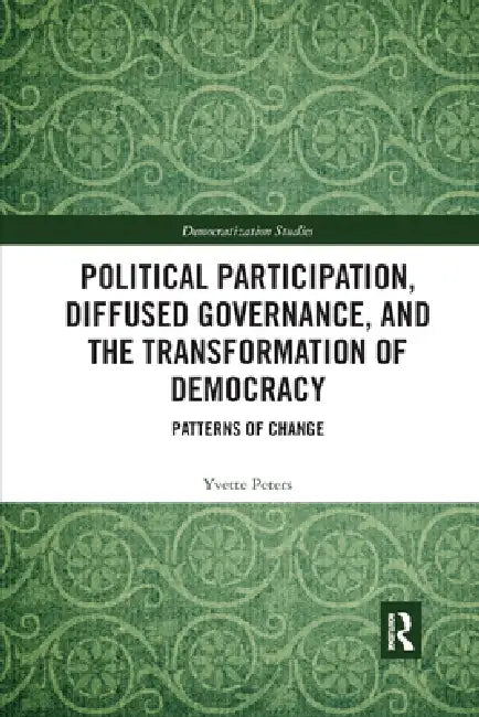Political Participation, Diffused Governance, and the Transformation of Democracy: Patterns of Change by Yvette Peters