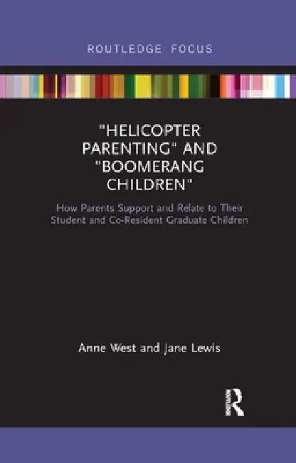Helicopter Parenting and Boomerang Children: How Parents Support and Relate to Their Student and Co-Resident Graduate Children by Anne West