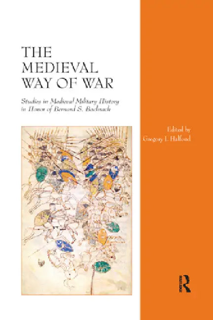 The Medieval Way of War: Studies in Medieval Military History in Honor of Bernard S. Bachrach by Gregory I. Halfond