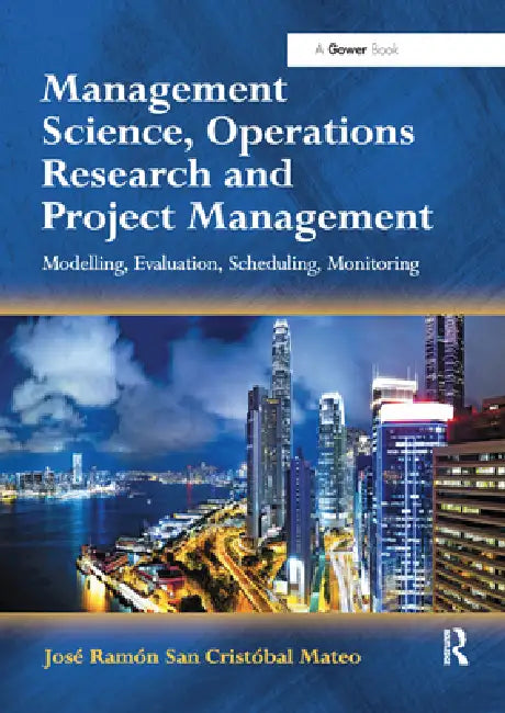 Management Science, Operations Research and Project Management: Modelling, Evaluation, Scheduling, Monitoring by José Ramón San Cristóbal Mateo
