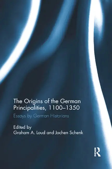 The Origins of the German Principalities, 1100-1350: Essays by German Historians by Graham A. Loud
