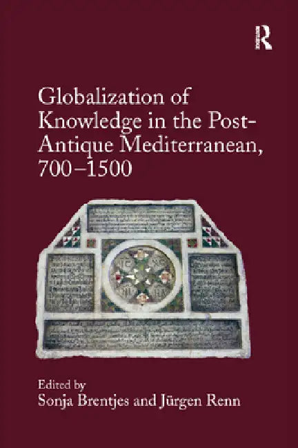 Globalization of Knowledge in the Post-Antique Mediterranean, 700-1500 by Sonja Brentjes