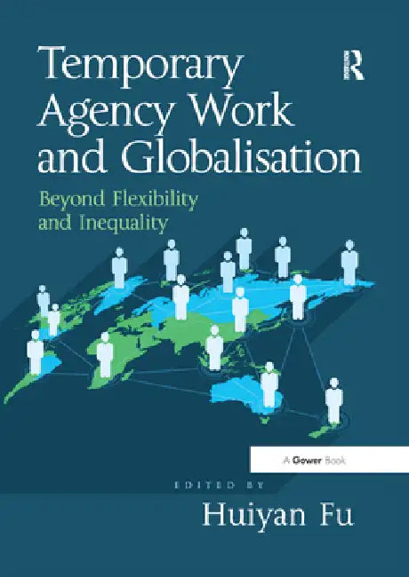 Temporary Agency Work and Globalisation: Beyond Flexibility and Inequality by Huiyan Fu