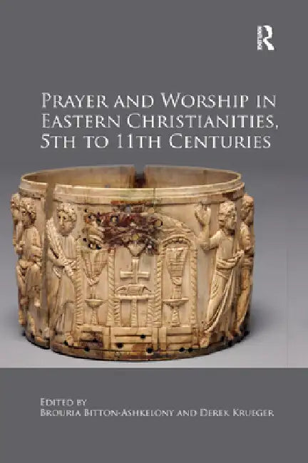 Prayer and Worship in Eastern Christianities, 5th to 11th Centuries by Brouria Bitton-Ashkelony
