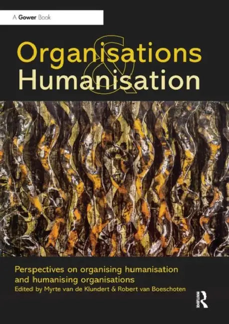 Organisations and Humanisation: Perspectives on Organising Humanisation and Humanising Organisations by van de Klundert Myrte