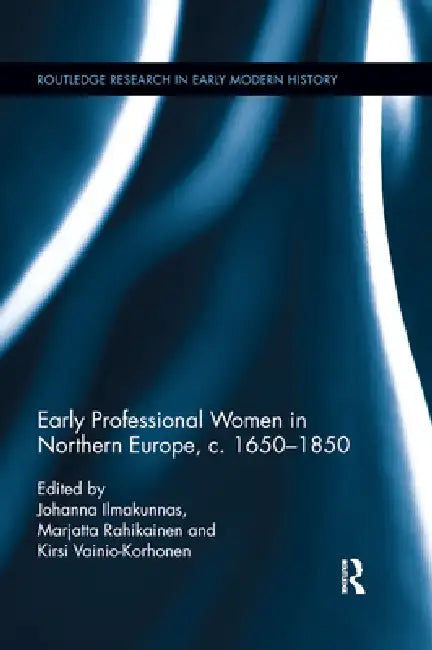 Early Professional Women in Northern Europe, C. 1650-1850 by Johanna Ilmakunnas