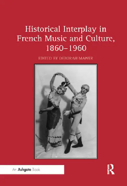 Historical Interplay in French Music and Culture, 1860-1960 by Deborah Mawer