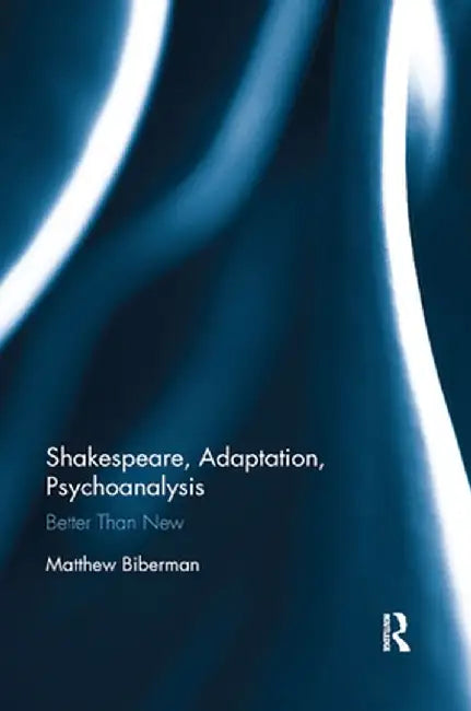 Shakespeare, Adaptation, Psychoanalysis: Better than New by Matthew Biberman