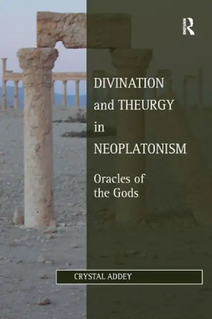 Divination and Theurgy in Neoplatonism: Oracles of the Gods by Crystal Addey