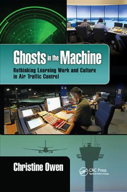 Ghosts in the Machine: Rethinking Learning Work and Culture in Air Traffic Control by Christine Owen
