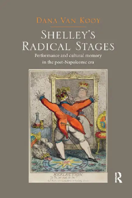 Shelley's Radical Stages: Performance and Cultural Memory in the Post-Napoleonic Era by Dana Van Kooy