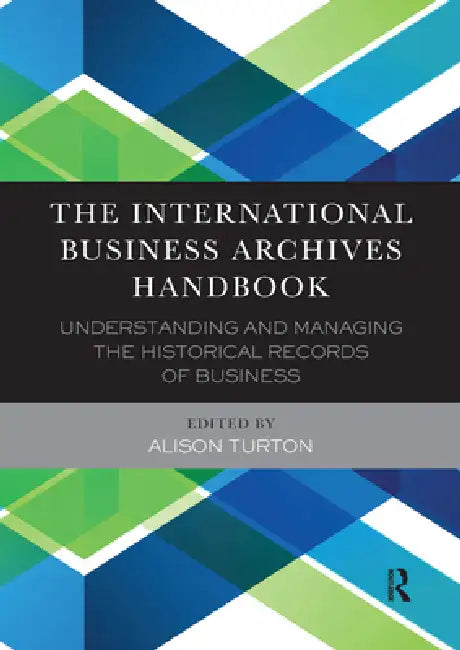 The International Business Archives Handbook: Understanding and Managing the Historical Records of Business by Alison Turton