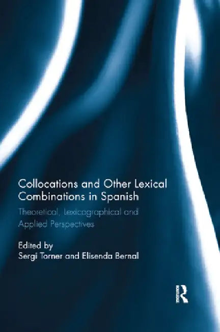 Collocations and Other Lexical Combinations in Spanish: Theoretical, Lexicographical and Applied Perspectives by Sergi Torner Castells