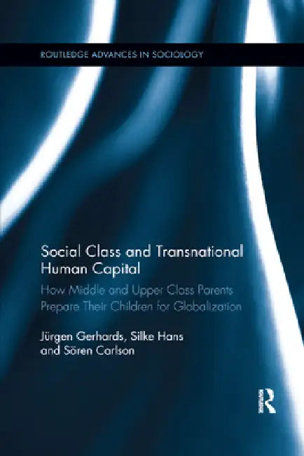 Social Class and Transnational Human Capital: How Middle and Upper Class Parents Prepare Their Children for Globalization by Jürgen Gerhards