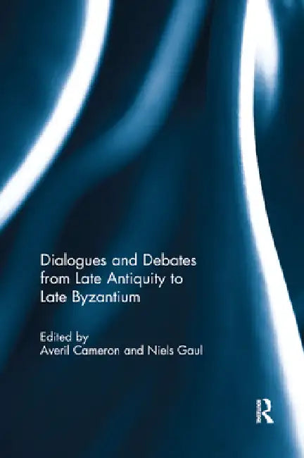 Dialogues and Debates from Late Antiquity to Late Byzantium by Averil Cameron