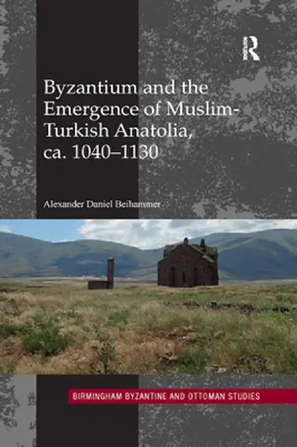 Byzantium and the Emergence of Muslim-Turkish Anatolia, Ca. 1040-1130 by Alexander Dani Beihammer