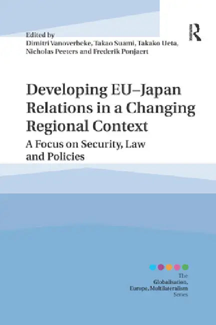 Developing Eu-Japan Relations in a Changing Regional Context: A Focus on Security, Law and Policies by Dimitri Vanoverbeke