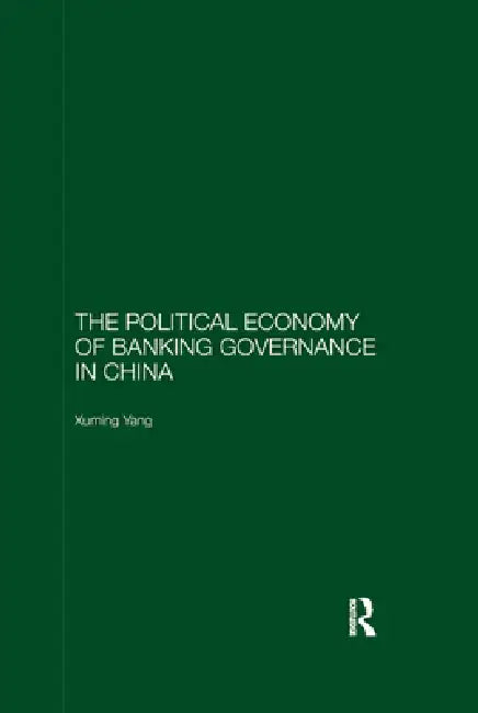 The Political Economy of Banking Governance in China by Xuming Yang