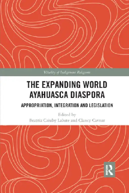 The Expanding World Ayahuasca Diaspora: Appropriation, Integration and Legislation by Beatriz Caiuby Labate