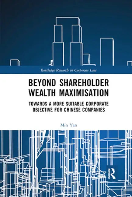 Beyond Shareholder Wealth Maximisation: Towards a More Suitable Corporate Objective for Chinese Companies by Min Yan