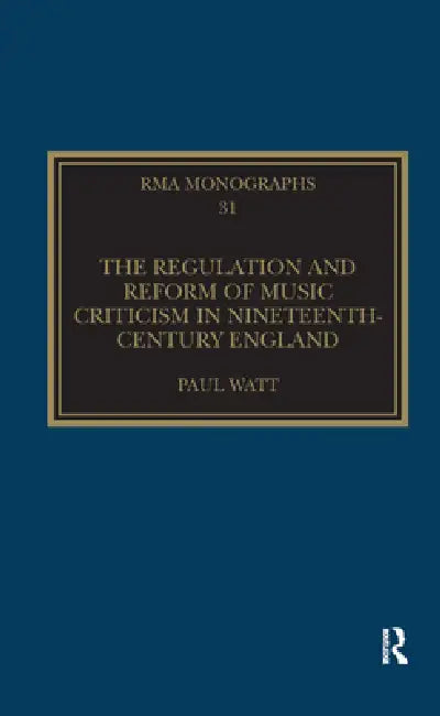 The Regulation and Reform of Music Criticism in Nineteenth-Century England by Paul Watt