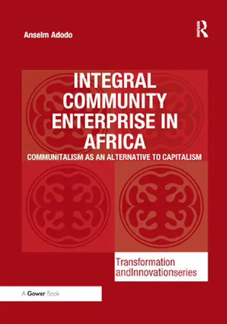 Integral Community Enterprise in Africa: Communitalism as an Alternative to Capitalism by Anselm Adodo