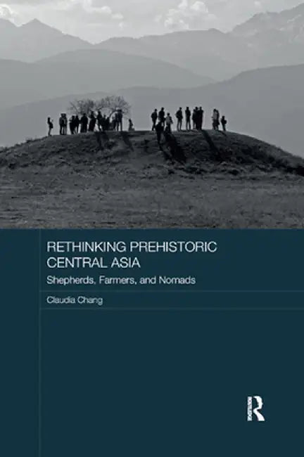 Rethinking Prehistoric Central Asia: Shepherds, Farmers, and Nomads by Claudia Chang