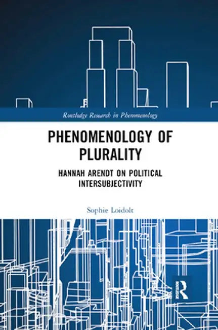 Phenomenology of Plurality: Hannah Arendt on Political Intersubjectivity by Sophie Loidolt