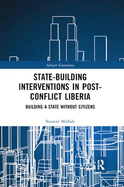 State-Building Interventions in Post-Conflict Liberia: Building a State Without Citizens by Susanne Mulbah