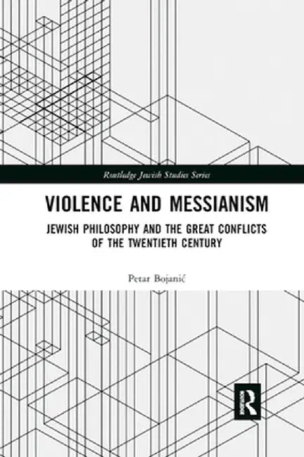 Violence and Messianism: Jewish Philosophy and the Great Conflicts of the Twentieth Century by Petar Bojanic