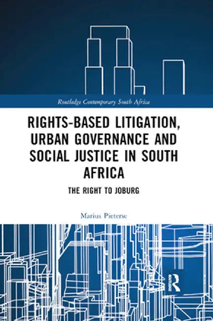 Rights-based Litigation, Urban Governance and Social Justice in South Africa: The Right to Joburg by Marius Pieterse