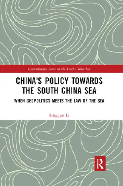 China's Policy Towards the South China Sea: When Geopolitics Meets the Law of the Sea by Lingqun Li