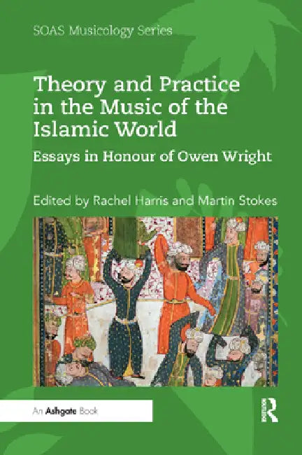 Theory and Practice in the Music of the Islamic World: Essays in Honour of Owen Wright by Harris Rachel