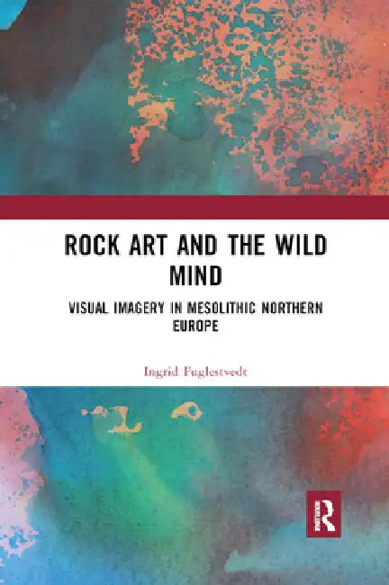 Rock Art and the Wild Mind: Visual Imagery in Mesolithic Northern Europe by Ingrid Fuglestvedt
