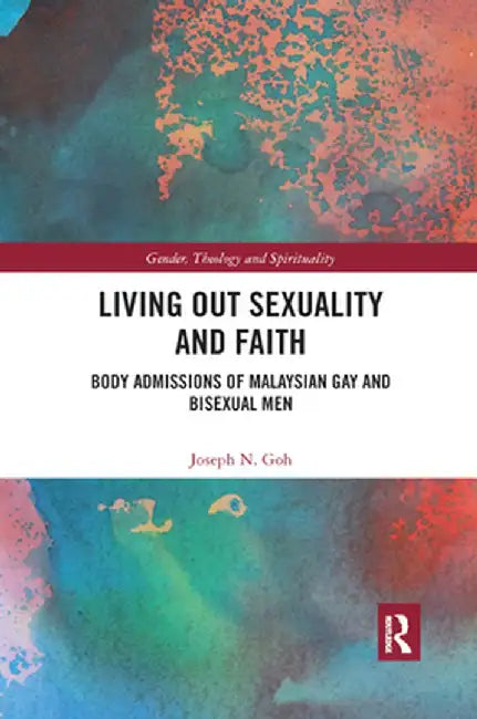 Living Out Sexuality and Faith: Body Admissions of Malaysian Gay and Bisexual Men by Joseph N. Goh