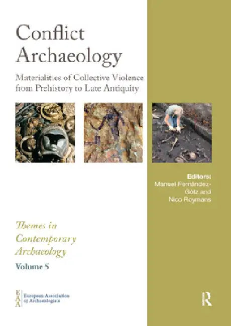 Conflict Archaeology: Materialities of Collective Violence from Prehistory to Late Antiquity by Manuel Fernández-Götz
