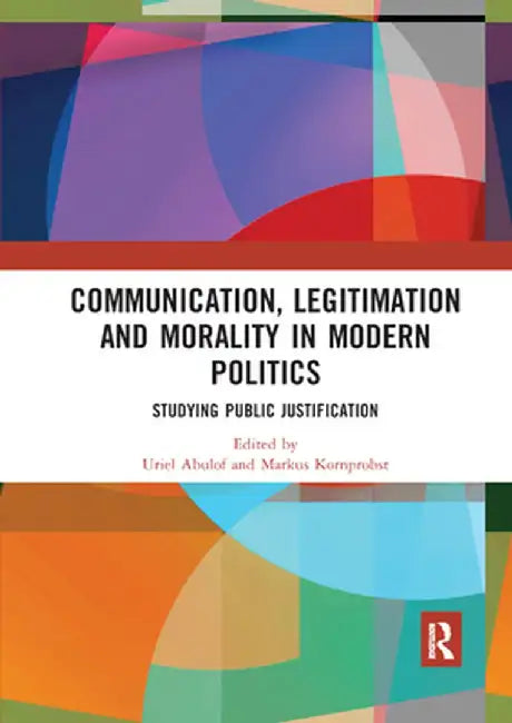 Communication, Legitimation and Morality in Modern Politics: Studying Public Justification by Uriel Abulof