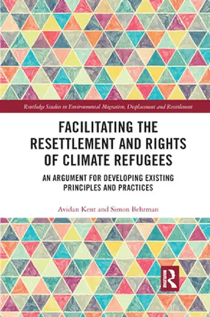 Facilitating the Resettlement and Rights of Climate Refugees: An Argument for Developing Existing Principles and Practices by Avidan Kent